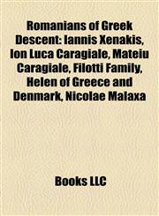 Romanians of Greek Descent Iannis Xenakis, Ion Luca Caragiale, Mateiu Caragiale, Filotti Family, Helen of Greece and Denmark, Nicolae Malaxa,1157627609,9781157627609