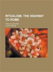 Ritualism, the Highway to Rome; Twelve Lectures,1236910826,9781236910820