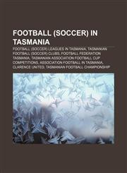 Football (soccer) in Tasmania Football (soccer) leagues in Tasmania, Tasmanian football (soccer) clubs, Football Federation Tasmania,1156949521,9781156949528