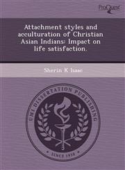 Attachment styles and acculturation of Christian Asian Indians Impact on life satisfaction.,1243570520,9781243570529