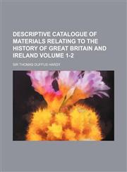Descriptive Catalogue of Materials Relating to the History of Great Britain and Ireland Volume 1-2,1130073882,9781130073881