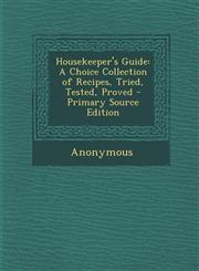 Housekeeper's Guide A Choice Collection of Recipes, Tried, Tested, Proved - Primary Source Edition,1287525458,9781287525455