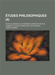 Etudes Philosophiques; Pour Vulgariser Les Theories D'Aristote Et de S. Thomas, Et Leur Accord Avec Les Sciences ... (4),1234871297,9781234871291