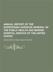 Annual Report of the Supervising Surgeon General of the Public Health and Marine-Hospital Service of the United States,1230448225,9781230448220