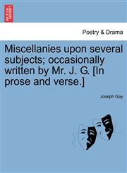 Miscellanies upon several subjects; occasionally written by Mr. J. G. [In prose and verse.],1241376565,9781241376567