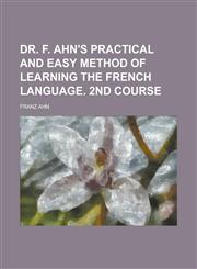 Dr. F. Ahn's Practical and easy method of learning the French language. 2nd course,1234171120,9781234171124