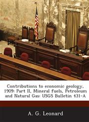 Contributions to Economic Geology, 1909 Part II, Mineral Fuels, Petroleum and Natural Gas: Usgs Bulletin 431-A,1288976895,9781288976898