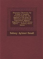 Elementary Electricity Up-To-Date A Complete, Practical Guide for the Beginner in the Study of Electricity and Electrical Experiments, Magnets, Magnetism, in All Its Various Aspects ... - Primary Source Edition,1295693968,9781295693962