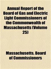 Annual Report of the Board of Gas and Electric Light Commissioners of the Commonwealth of Massachusetts (Volume 25),1155034554,9781155034553