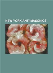 New York Anti-Masonics Abner Hazeltine, Albert H. Tracy, Bates Cooke, Charles W. Lynde, Chauncey J. Fox, David Woodcock, Francis Granger, Fre,1230662413,9781230662411
