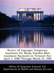 Review of Improper Temporary Assistance for Needy Families Basic Assistance Payments in Vermont for April 1, 2006 Through March 31, 2007,1288305583,9781288305582