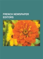 French Newspaper Editors Newspaper Editors of the French Revolution, Jean-Paul Marat, Francois-Noel Babeuf, Camille Desmoulins, Jacques Hebert,,123064962X,9781230649627