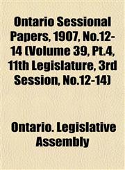 Ontario Sessional Papers, 1907, No.12-14 (Volume 39, Pt.4, 11th Legislature, 3rd Session, No.12-14),1153408325,9781153408325