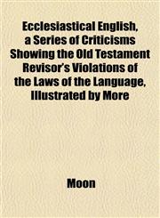 Ecclesiastical English, a Series of Criticisms Showing the Old Testament Revisor's Violations of the Laws of the Language, Illustrated by More,1152639579,9781152639577