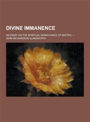 Divine Immanence; An Essay on the Spiritual Significance of Matter. --,1230393161,9781230393162
