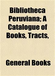 Bibliotheca Peruviana; A Catalogue of Books, Tracts,,1152748238,9781152748231