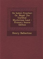 On India's Frontier Or, Nepal: The Gurkhas' Mysterious Land - Primary Source Edition,1287498248,9781287498247