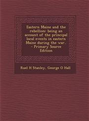 Eastern Maine and the rebellion being an account of the principal local events in eastern Maine during the war..  - Primary Source Edition,1295590336,9781295590339
