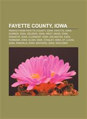 Fayette County, Iowa People from Fayette County, Iowa, Fayette, Iowa, Sumner, Iowa, Oelwein, Iowa, West Union, Iowa, Hawkeye, Iowa, Clermont,115518372X,9781155183725