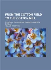 From the Cotton Field to the Cotton Mill; A Study of the Industrial Transition in North Carolina,1150217472,9781150217470