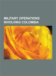 Military Operations Involving Colombia Wars Involving Colombia, World War II, Colombian Armed Conflict, Operation Jaque, Gran Colombia - Peru War, 20,1230627243,9781230627243