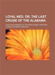 Loyal Ned; Or, the Last Cruise of the Alabama. a Rattling Romance of the Famous Rebel Privateer,1151476625,9781151476623