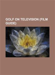 Golf on Television (Film Guide) Dan Doh!!, Defi Mini-Putt, Golf Channel, Golf Channel on NBC, Golf on ESPN, Golf on TNT, Golf Shots, Inside Golf, Mon,1156092701,9781156092705
