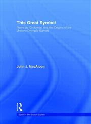 This Great Symbol: Pierre de Coubertin and the Origins of the Modern Olympic Games (Sport in the Global Society),041539077X,9780415390774