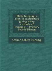 Mink Trapping; A Book of Instruction Giving Many Methods of Trapping - Primary Source Edition,1294711024,9781294711025