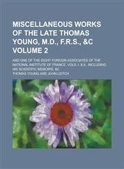 Miscellaneous Works of the Late Thomas Young, M.D., F.R.S., &c; And One of the Eight Foreign Associates of the National Institute of France. Vols. I. & II., Including His Scientific Memoirs, &c Volume 2,1236818423,9781236818423