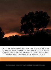 Off The Record Guide to the Top 100 Movies in American Cinema Including Citizen Kane, Casablanca, The Godfather, Gone with the Wind, and Lawrence of Arabia, Vol. I,1240200943,9781240200948
