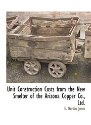 Unit Construction Costs from the New Smelter of the Arizona Copper Co., Ltd.,1115416375,9781115416375