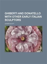 Ghiberti and Donatello With Other Early Italian Sculptors,1151440426,9781151440426