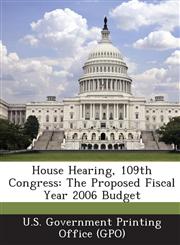 House Hearing, 109th Congress The Proposed Fiscal Year 2006 Budget,1295114534,9781295114535