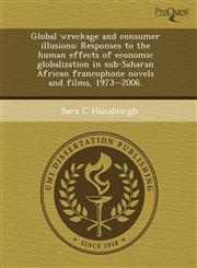 Global wreckage and consumer illusions Responses to the human effects of economic globalization in sub-Saharan African francophone novels and films, 1973--2006.,1243518820,9781243518828