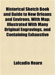 Historical Sketch Book and Guide to New Orleans and Environs, With Map; Illustrated With Many Original Engravings, and Containing Exhaustive,1152940937,9781152940932