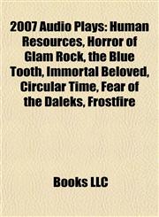 2007 Audio Plays (Study Guide) Human Resources, Horror of Glam Rock, the Blue Tooth, Immortal Beloved, Circular Time, Fear of the Daleks,1155877179,9781155877174