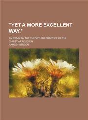 "Yet a More Excellent Way."; An Essay on the Theory and Practice of the Christian Religion,115019815X,9781150198151