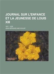 Journal Sur L'Enfance Et La Jeunesse de Louis XIII; 1601 - 1628,1234615681,9781234615680