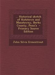 ... Historical sketch of Kutztown and Maxatawny, Berks County, Penn'a  - Primary Source Edition,1287711227,9781287711223