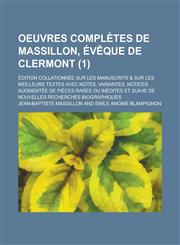 Oeuvres Completes de Massillon, Eveque de Clermont; Edition Collationnee Sur Les Manuscrits & Sur Les Meilleurs Textes Avec Notes, Variantes, Notices,1234887029,9781234887025