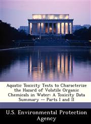 Aquatic Toxicity Tests to Characterize the Hazard of Volatile Organic Chemicals in Water A Toxicity Data Summary -- Parts I and II,124935014X,9781249350149