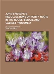 John Sherman's Recollections of Forty Years in the House, Senate and Cabinet (Volume 2); An Autobiography,1150672897,9781150672897