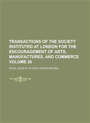 Transactions of the Society Instituted at London for the Encouragement of Arts, Manufactures, and Commerce Volume 26,1234127296,9781234127299