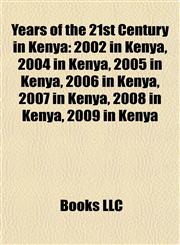 Years of the 21st Century in Kenya 2002 in Kenya, 2004 in Kenya, 2005 in Kenya, 2006 in Kenya, 2007 in Kenya, 2008 in Kenya, 2009 in Kenya,1157998003,9781157998006