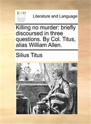 Killing no murder briefly discoursed in three questions. By Col. Titus, alias William Allen.,1170674240,9781170674246