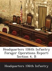 Headquarters 106th Infantry Forager Operations Report Section 4, B,1288585330,9781288585335