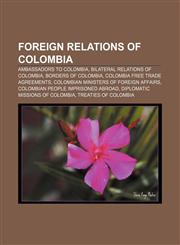 Foreign relations of Colombia Ambassadors to Colombia, Bilateral relations of Colombia, Borders of Colombia, Colombia free trade agreements,1157597904,9781157597902