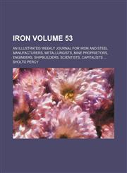Iron Volume 53; An illustrated weekly journal for iron and steel manufacturers, metallurgists, mine proprietors, engineers, shipbuilders, scientists, capitalists ...,1130011631,9781130011630
