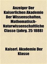 Anzeiger Der Kaiserlichen Akademie Der Wissenschaften, Mathematisch-Naturwissenschaftliche Classe (jahrg. 25 1888),1155052420,9781155052427